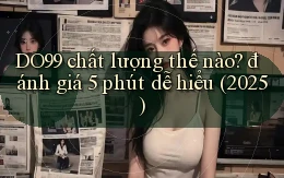DO99 chất lượng thế nào đánh giá 5 phút dễ hiểu (2025)