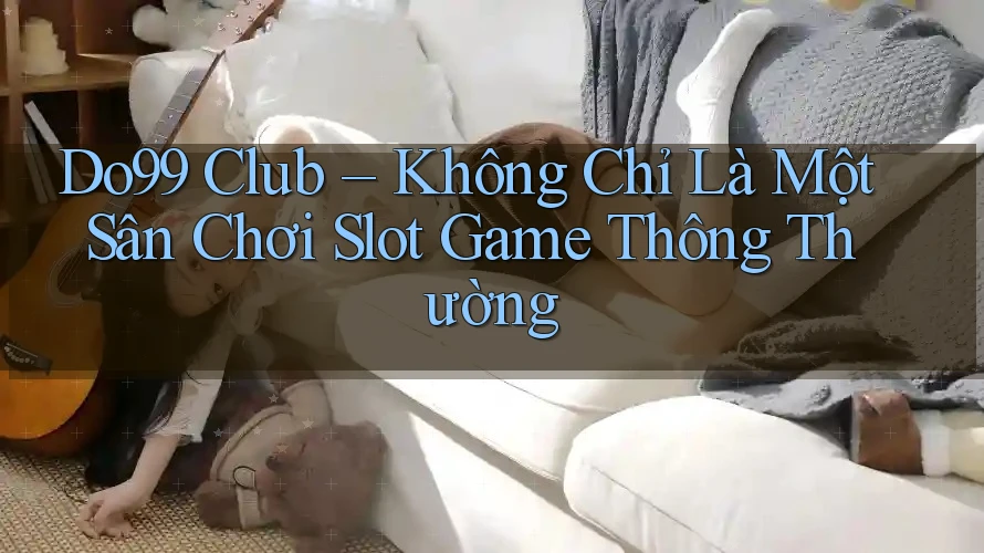 Do99 Club – Không Chỉ Là Một Sân Chơi Slot Game Thông Thường Do99 Club – Không Chỉ Là Một Sân Chơi Slot Game Thông Thường