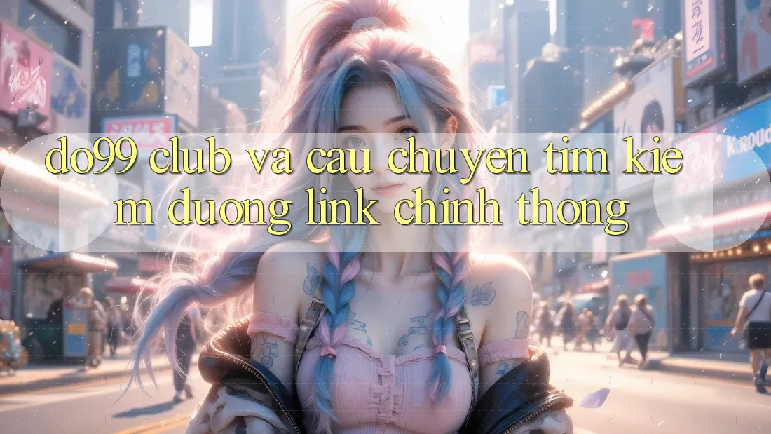 “Do99 Club” Và Câu Chuyện Tìm Kiếm Đường Link Chính Thống