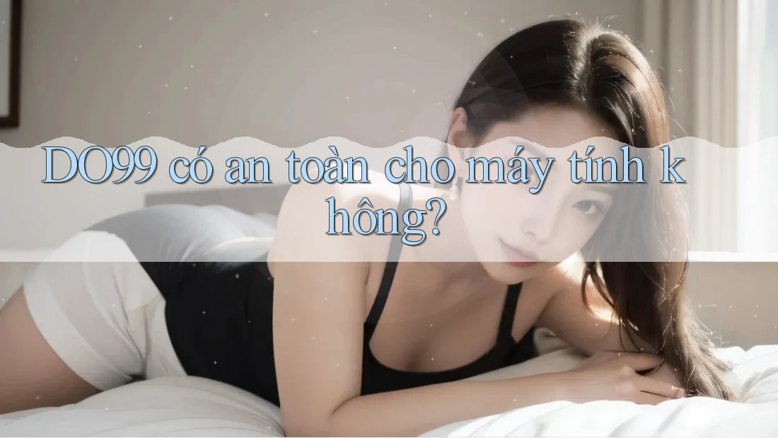 DO99 có an toàn cho máy tính không? DO99 có an toàn cho máy tính không?