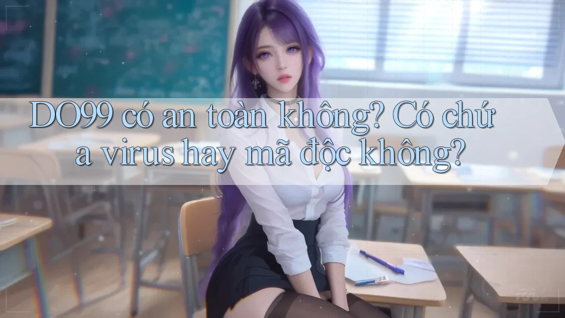 DO99 có an toàn không? Có chứa virus hay mã độc không? DO99 có an toàn không? Có chứa virus hay mã độc không?