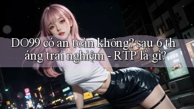DO99 có an toàn không sau 6 tháng trải nghiệm   RTP là gì
