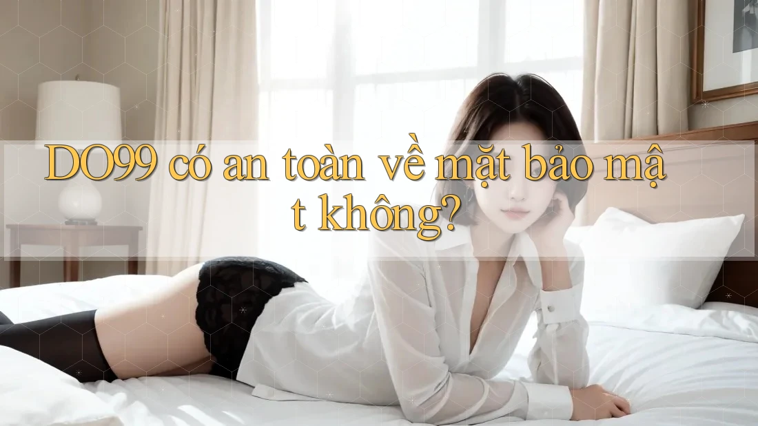 DO99 có an toàn về mặt bảo mật không? DO99 có an toàn về mặt bảo mật không?