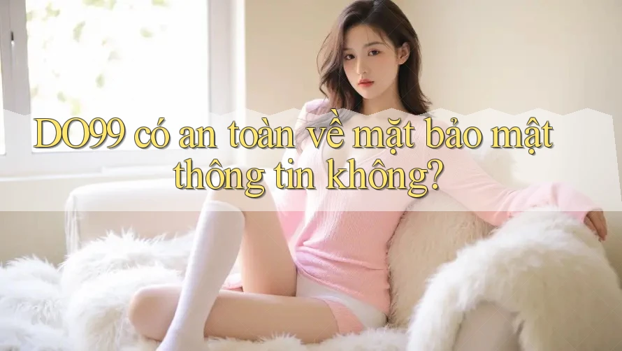 DO99 có an toàn về mặt bảo mật thông tin không? DO99 có an toàn về mặt bảo mật thông tin không?