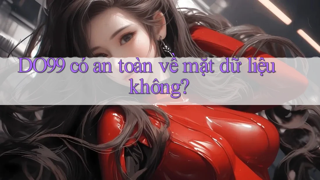 DO99 có an toàn về mặt dữ liệu không? DO99 có an toàn về mặt dữ liệu không?