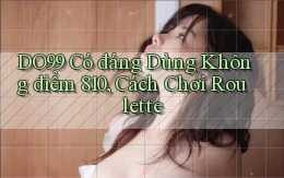 DO99 có đáng dùng không điểm 810, cách chơi roulette
