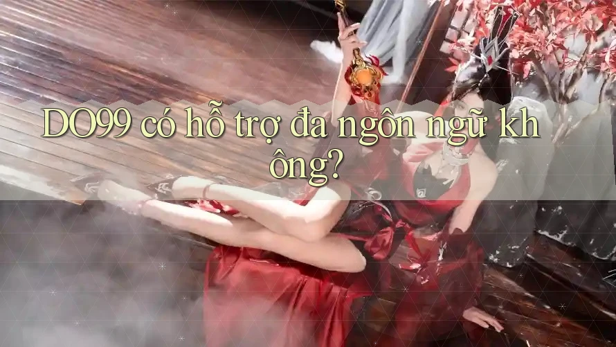 DO99 có hỗ trợ đa ngôn ngữ không? DO99 có hỗ trợ đa ngôn ngữ không?