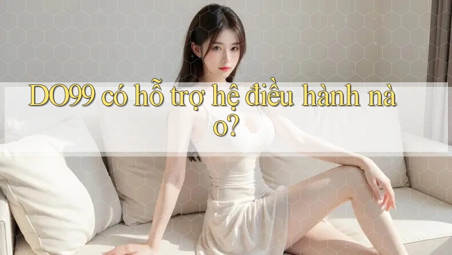DO99 có hỗ trợ hệ điều hành nào?