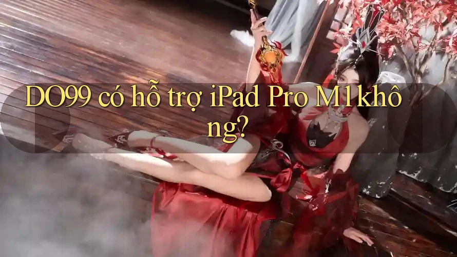 DO99 có hỗ trợ iPad Pro M1 không? DO99 có hỗ trợ iPad Pro M1 không?