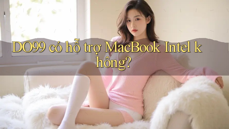 DO99 có hỗ trợ MacBook Intel không? DO99 có hỗ trợ MacBook Intel không?