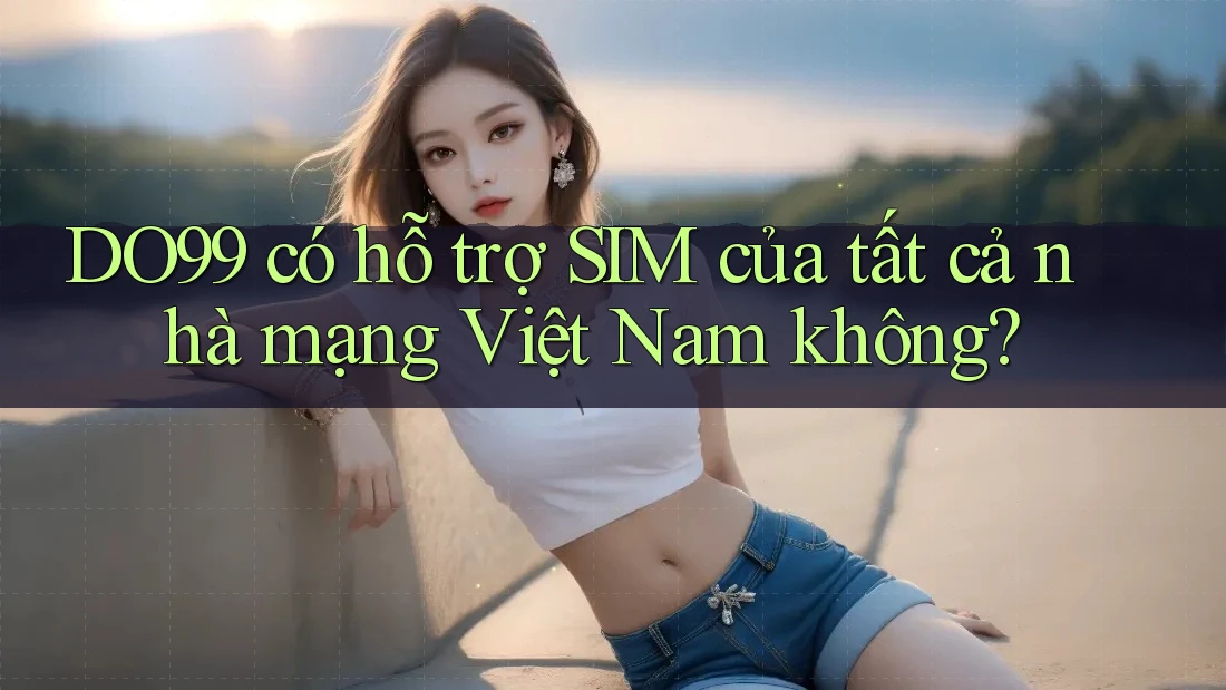 DO99 có hỗ trợ SIM của tất cả nhà mạng Việt Nam không? DO99 có hỗ trợ SIM của tất cả nhà mạng Việt Nam không?