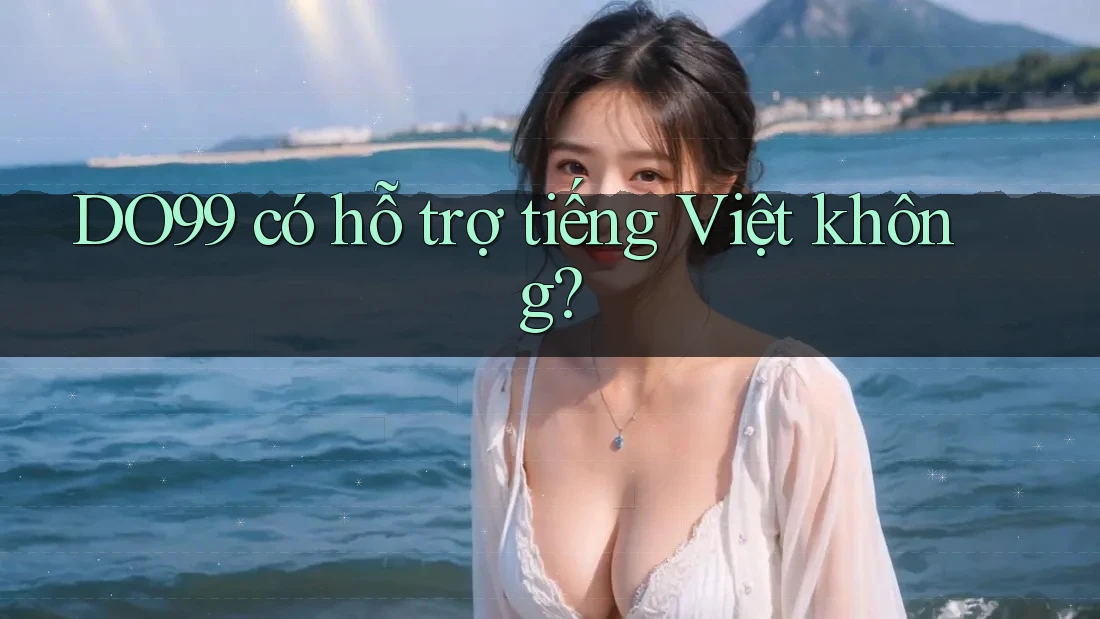 DO99 có hỗ trợ tiếng Việt không? DO99 có hỗ trợ tiếng Việt không?