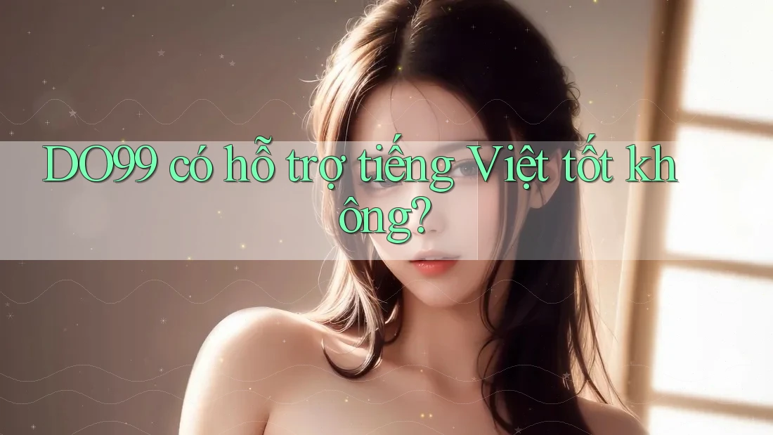 DO99 có hỗ trợ tiếng Việt tốt không?
