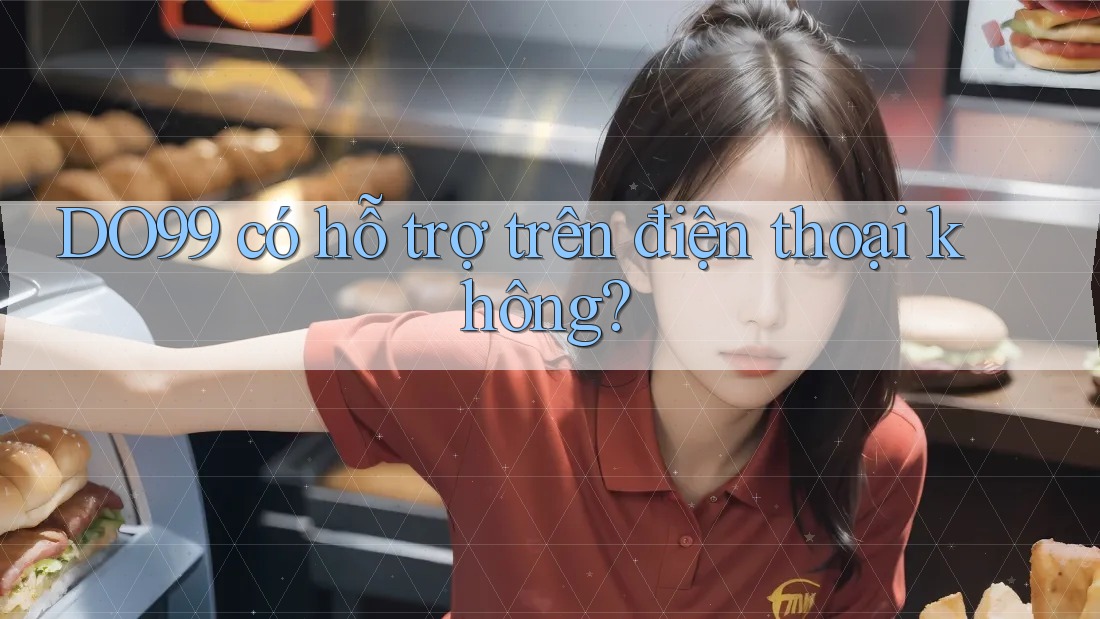 DO99 có hỗ trợ trên điện thoại không? DO99 có hỗ trợ trên điện thoại không?