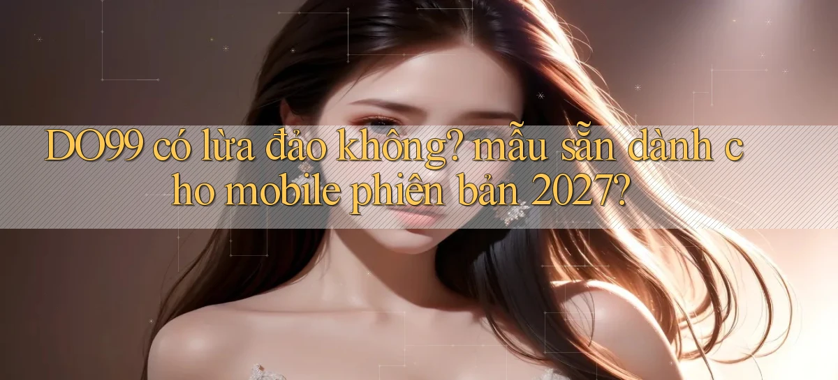 DO99 có lừa đảo không mẫu sẵn dành cho mobile phiên bản 2027