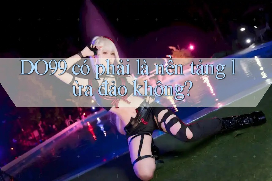 DO99 có phải là nền tảng lừa đảo không? DO99 có phải là nền tảng lừa đảo không?