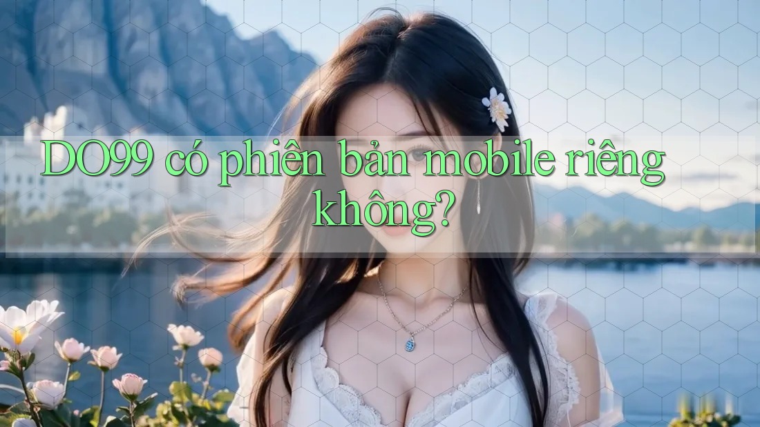 DO99 có phiên bản mobile riêng không? DO99 có phiên bản mobile riêng không?
