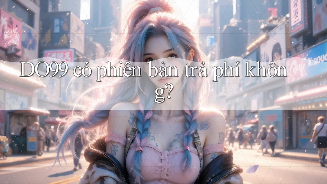 DO99 có phiên bản trả phí không? DO99 có phiên bản trả phí không?