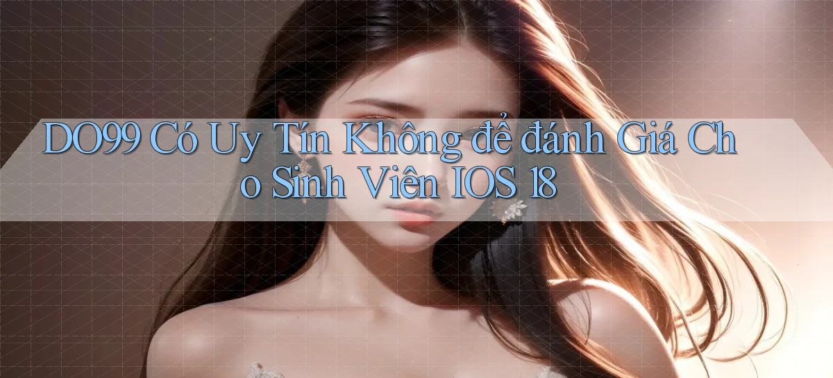 DO99 có uy tín không để đánh giá cho sinh viên iOS 18