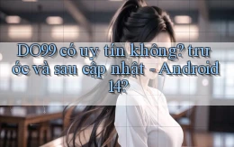 DO99 có uy tín không trước và sau cập nhật   Android 14