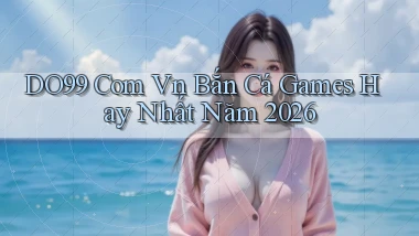 do99 com vn bắn cá games hay nhất năm 2026