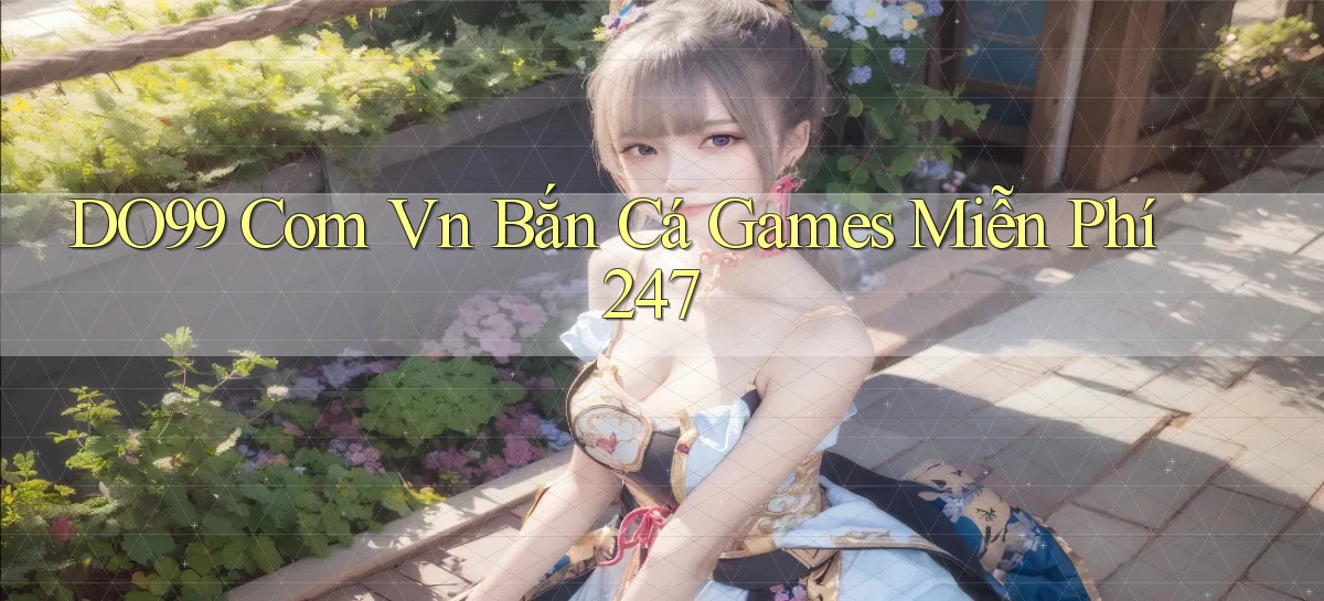 do99 com vn bắn cá games miễn phí 24／7