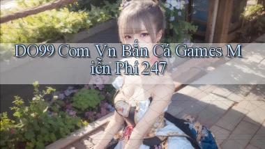 do99 com vn bắn cá games miễn phí 24／7