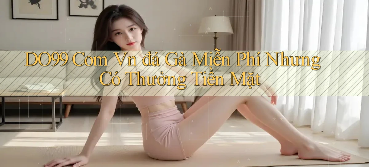 do99 com vn đá gà miễn phí nhưng có thưởng tiền mặt
