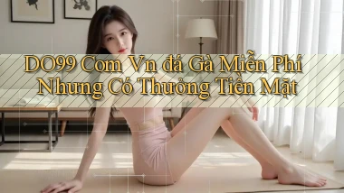 do99 com vn đá gà miễn phí nhưng có thưởng tiền mặt