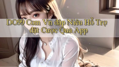 do99 com vn đập niêu hỗ trợ đặt cược qua app