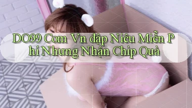 do99 com vn đập niêu miễn phí nhưng nhận chip quà