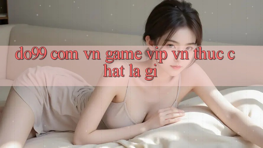 “do99 com vn game vip vn” Thực Chất Là Gì? “do99 com vn game vip vn” Thực Chất Là Gì?