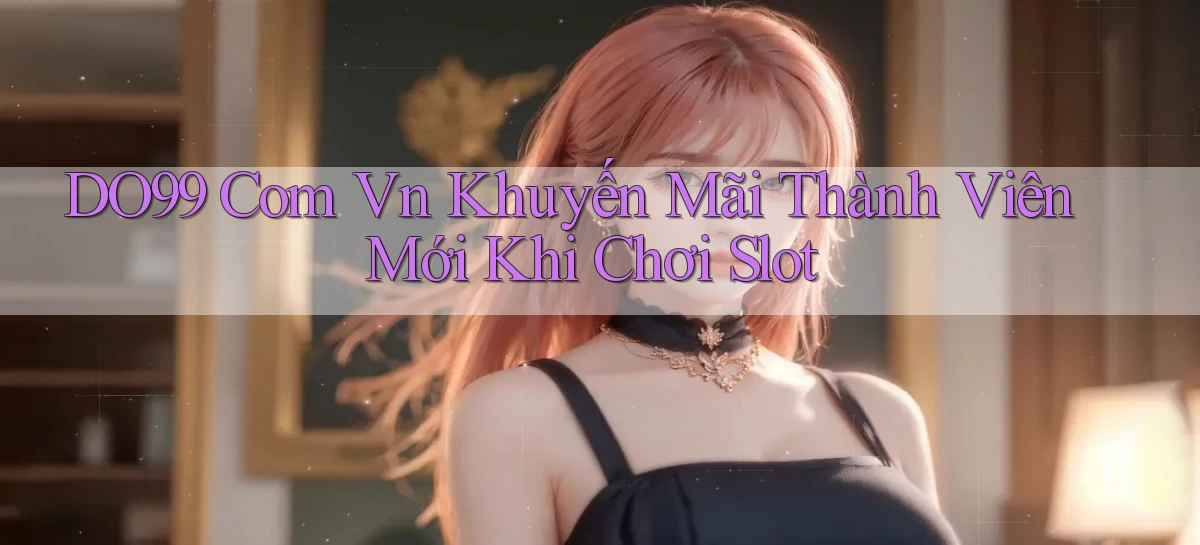 do99 com vn khuyến mãi thành viên mới khi chơi slot