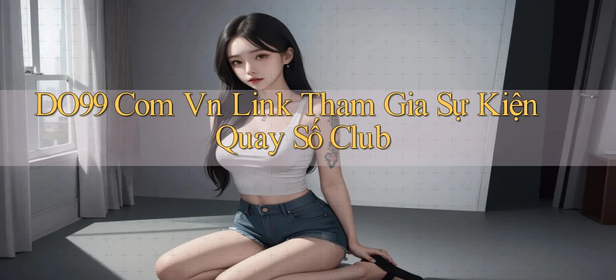 do99 com vn link tham gia sự kiện quay số club