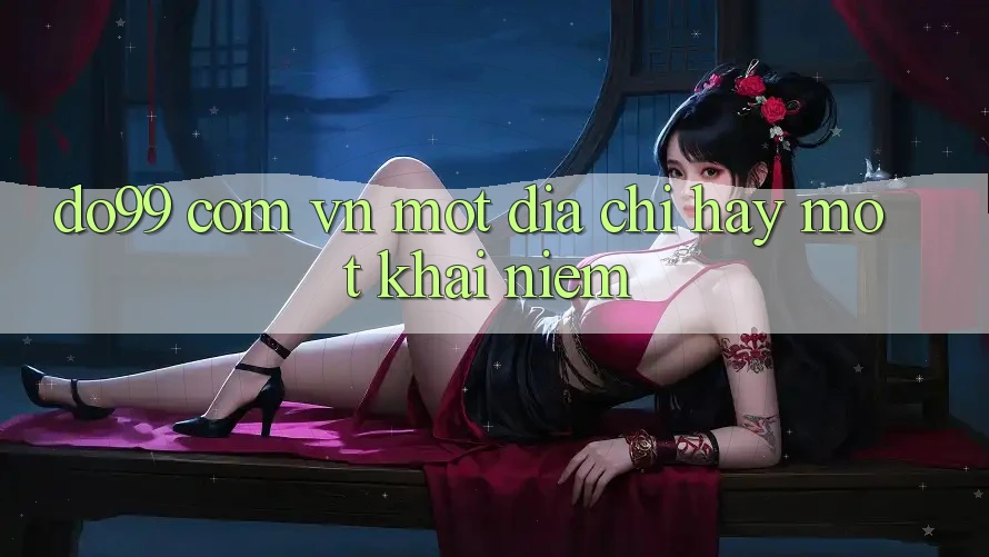 “Do99 Com Vn” – Một Địa Chỉ, Hay Một Khái Niệm?