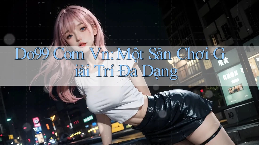 Do99 Com Vn: Một Sân Chơi Giải Trí Đa Dạng