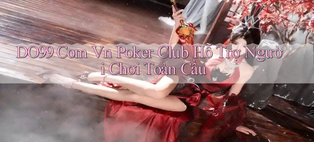 do99 com vn poker club hỗ trợ người chơi toàn cầu