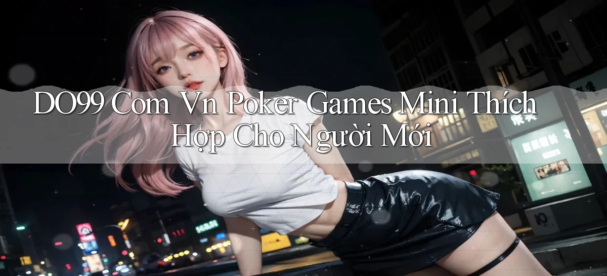 do99 com vn poker games mini thích hợp cho người mới