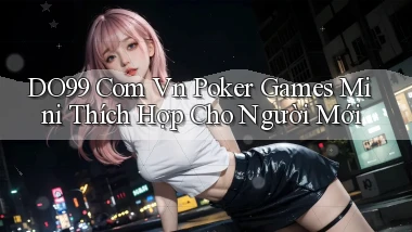 do99 com vn poker games mini thích hợp cho người mới