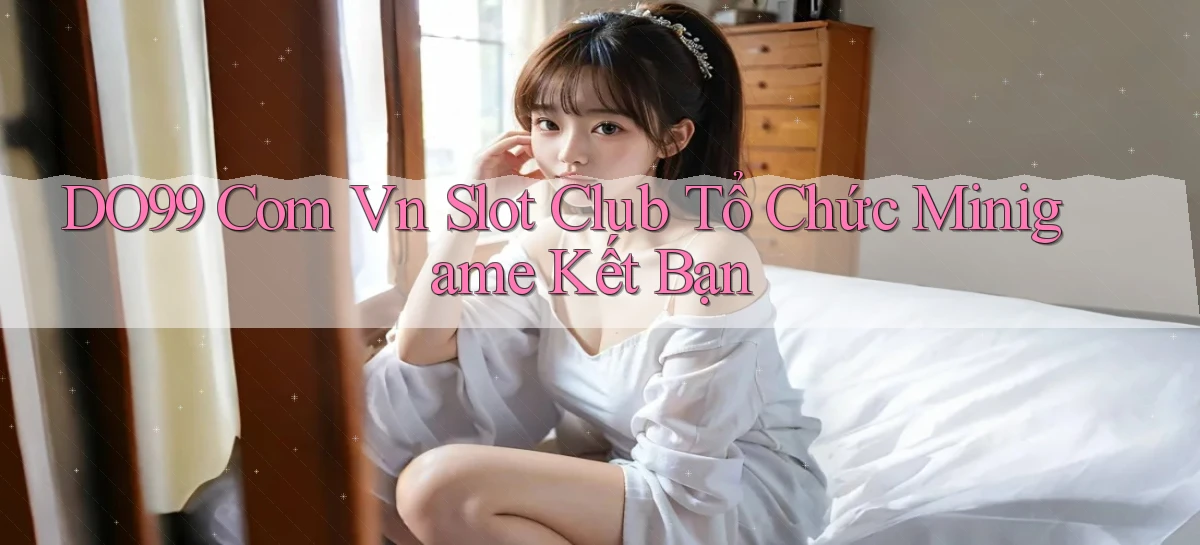 do99 com vn slot club tổ chức minigame kết bạn