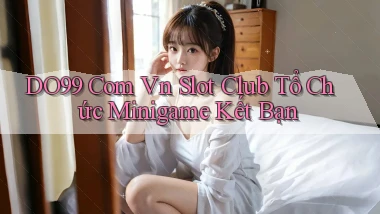 do99 com vn slot club tổ chức minigame kết bạn