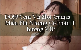 do99 com vn slot games miễn phí nhưng có phần thưởng VIP