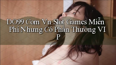 do99 com vn slot games miễn phí nhưng có phần thưởng VIP