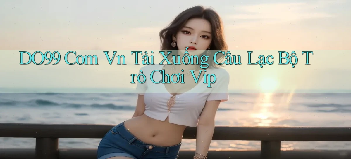 do99 com vn tải xuống câu lạc bộ trò chơi vip
