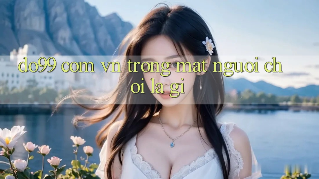 “do99 com vn” Trong Mắt Người Chơi Là Gì? “do99 com vn” Trong Mắt Người Chơi Là Gì?