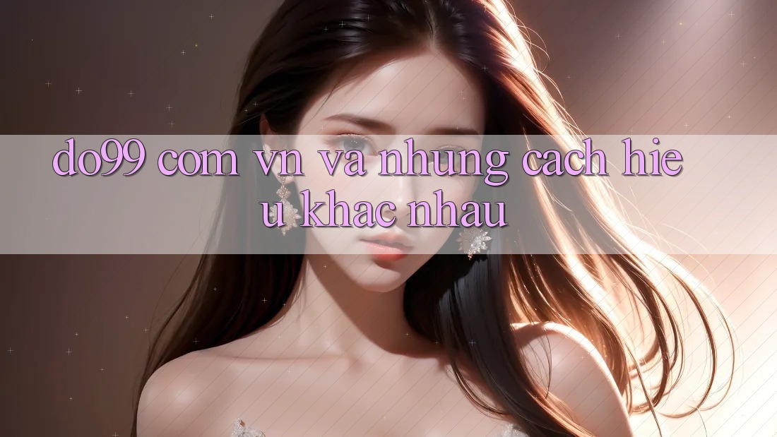 “do99 com vn” và Những Cách Hiểu Khác Nhau