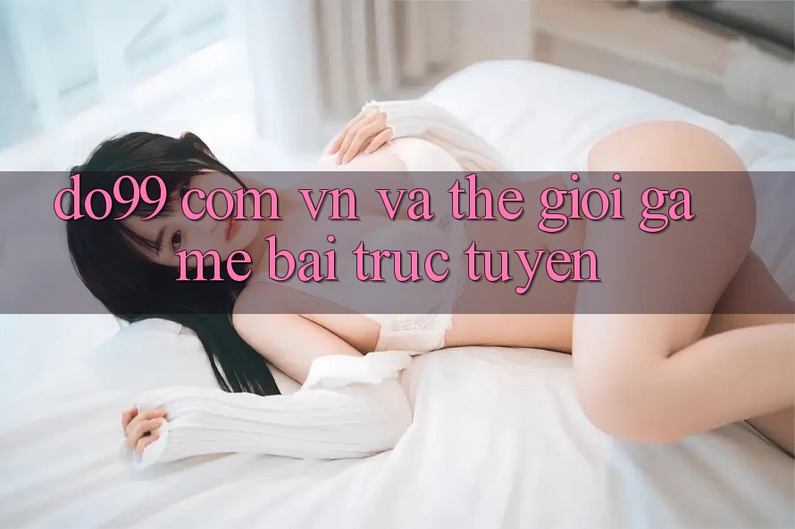 “Do99 com vn” và thế giới game bài trực tuyến “Do99 com vn” và thế giới game bài trực tuyến