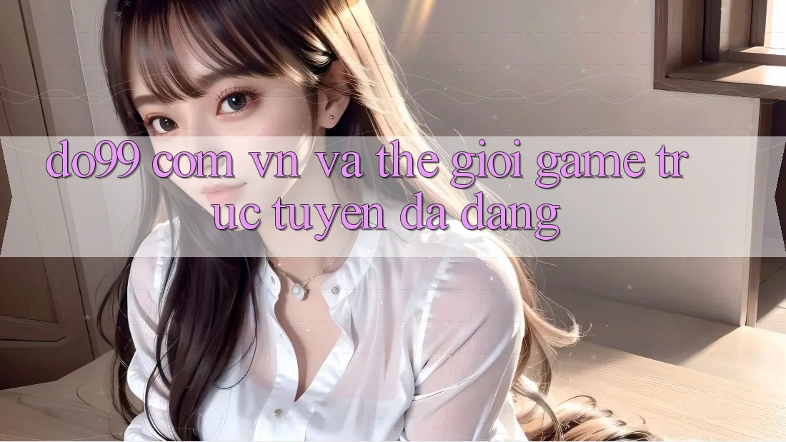 “do99 com vn” và Thế Giới Game Trực Tuyến Đa Dạng “do99 com vn” và Thế Giới Game Trực Tuyến Đa Dạng