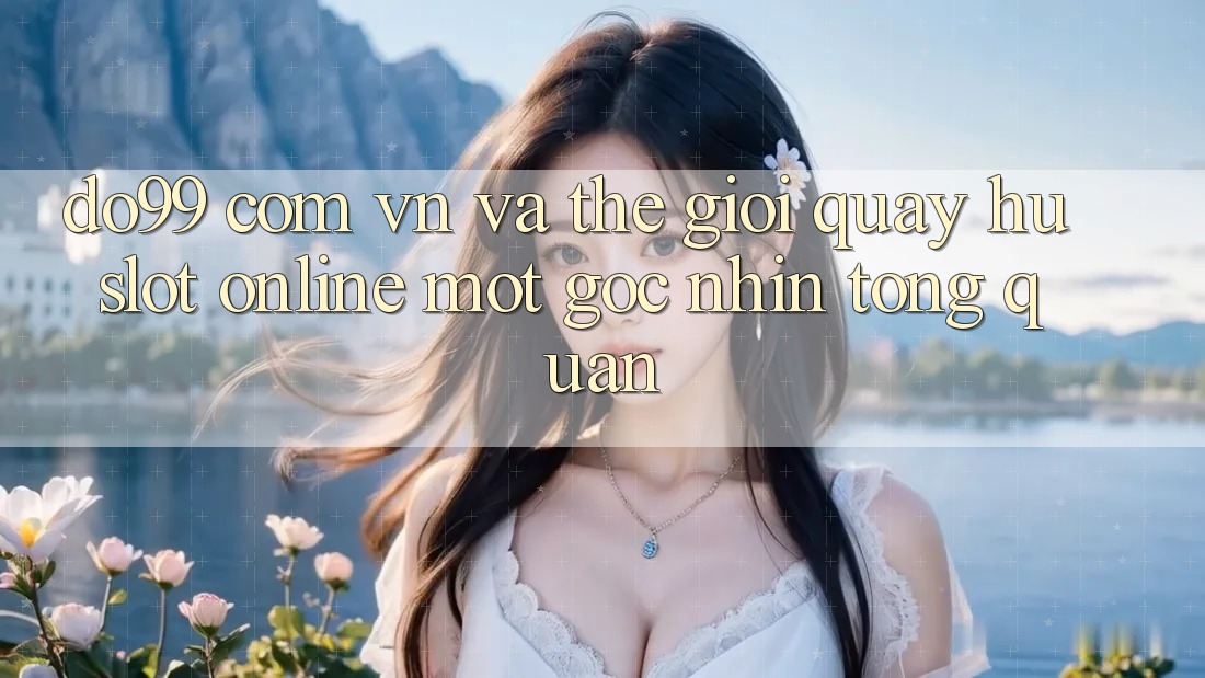 “Do99 com vn” và thế giới “quay hũ slot” online: Một góc nhìn tổng quan “Do99 com vn” và thế giới “quay hũ slot” online: Một góc nhìn tổng quan