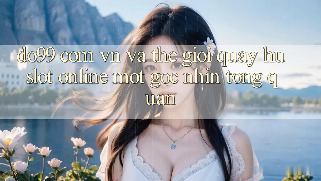 “Do99 com vn” và thế giới “quay hũ slot” online: Một góc nhìn tổng quan “Do99 com vn” và thế giới “quay hũ slot” online: Một góc nhìn tổng quan